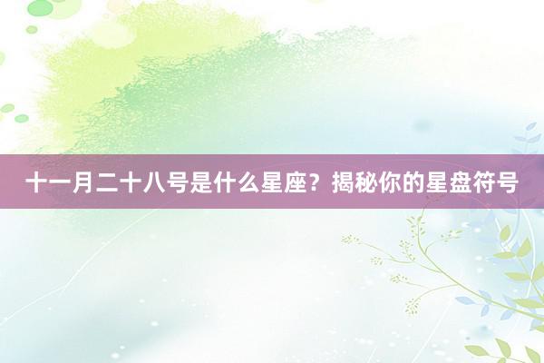 十一月二十八号是什么星座？揭秘你的星盘符号